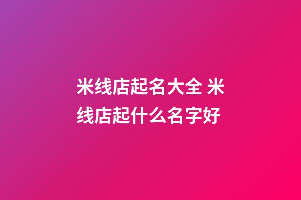 米线店起名大全 米线店起什么名字好